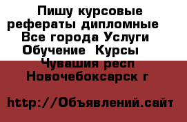 Пишу курсовые рефераты дипломные  - Все города Услуги » Обучение. Курсы   . Чувашия респ.,Новочебоксарск г.